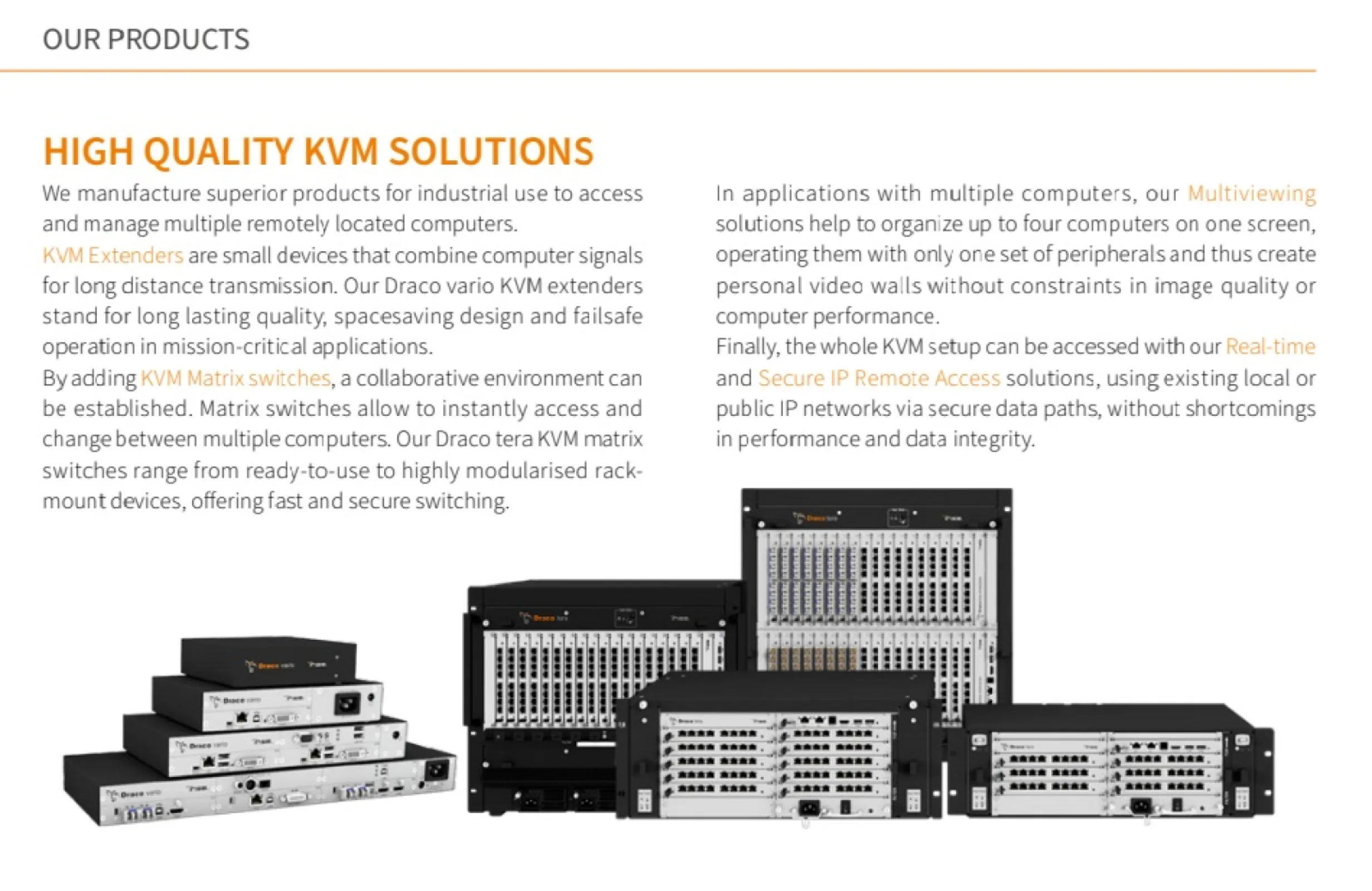 We offer high-quality KVM solutions: Draco vario extenders for long distances, Draco tera matrix switches for instant multi-computer access, multiviewers to display up to 4 sources on one screen, and secure IP solutions for real-time remote access.