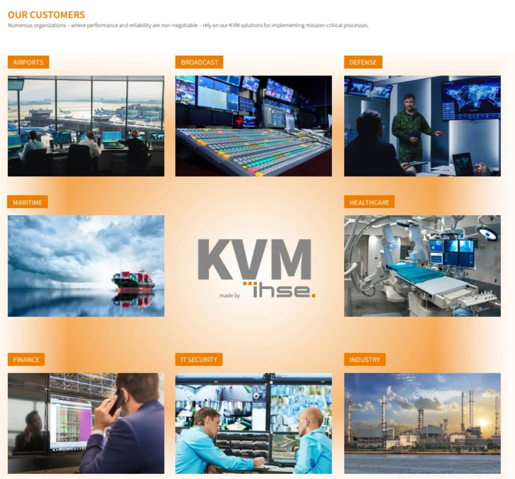 IHSE KVM solutions are trusted across mission-critical sectors where performance and reliability are essential, including airports, broadcasting, defense, maritime, healthcare, finance, IT security, and industrial control environments.
