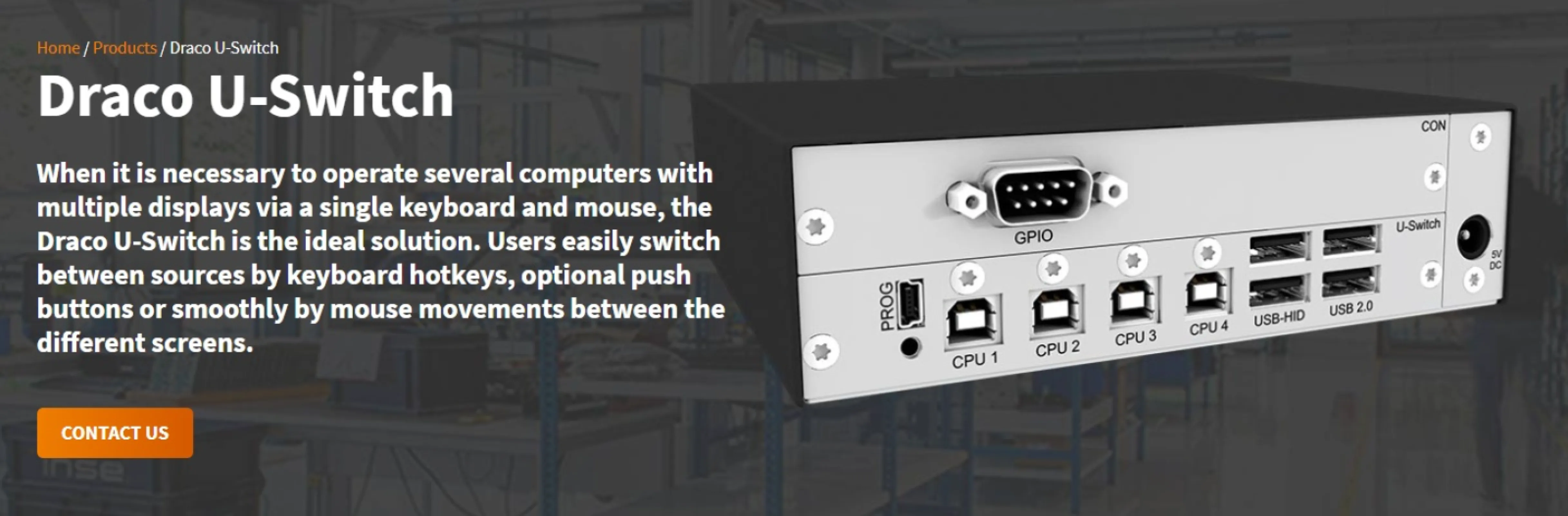 Draco U-Switch enables seamless control of multiple computers across multi-monitor workstations using a single keyboard and mouse. Featuring Multi-Screen Control (MSC 2.0), users switch sources instantly via hotkeys, push buttons, or mouse movement.
